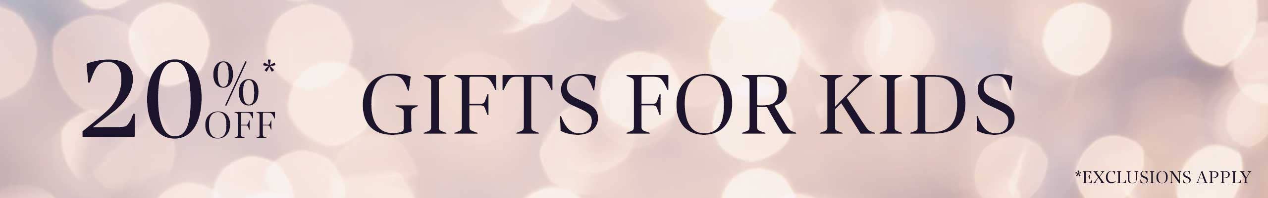 Enjoy 20% off* Gifts for Kids. Exclusions apply. Price as marked.